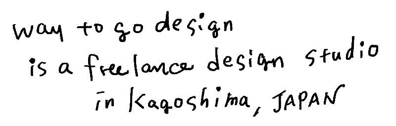 way to go design is a freelance design studio in Kagoshima, JAPAN
way to go designは鹿児島のフリーランスデザインスタジオです。